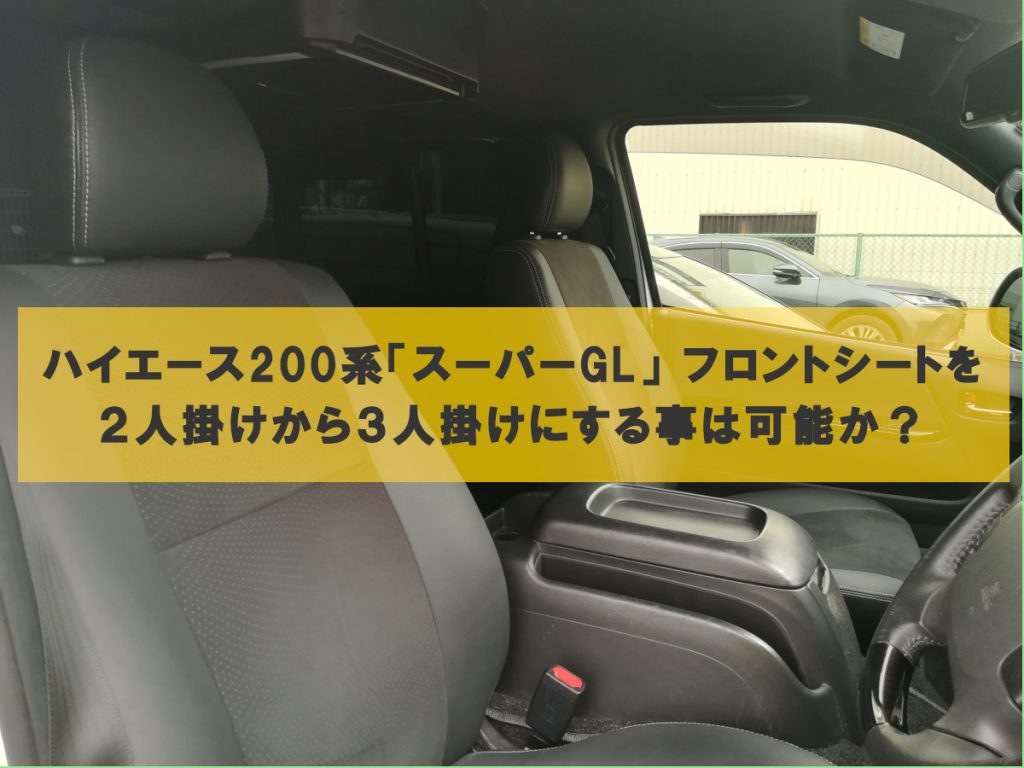 【構造変更】ハイエース200系「スーパーGL」 フロントシートを２人掛けから３人掛けにする事は可能か？ 東伸自動車