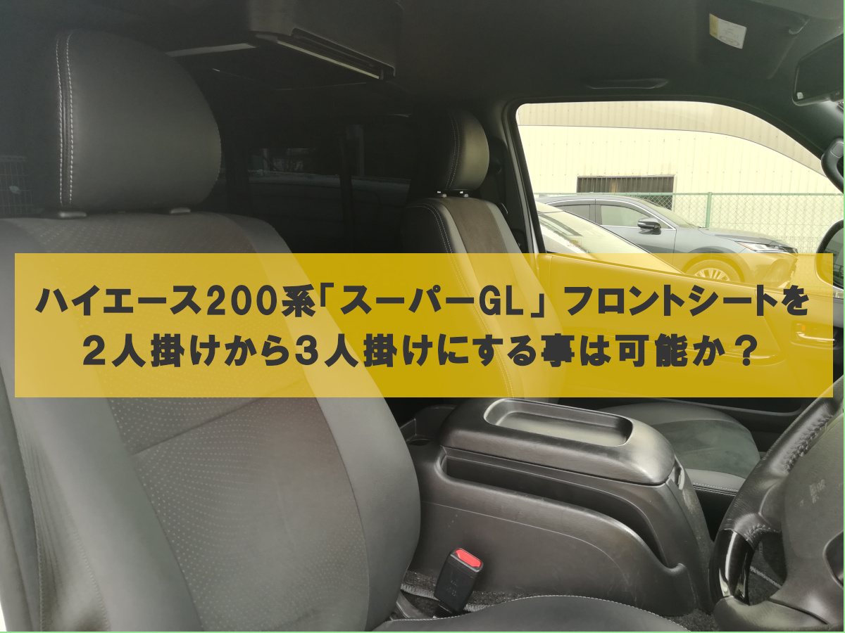 構造変更】ハイエース200系「スーパーGL」 フロントシートを２人掛け